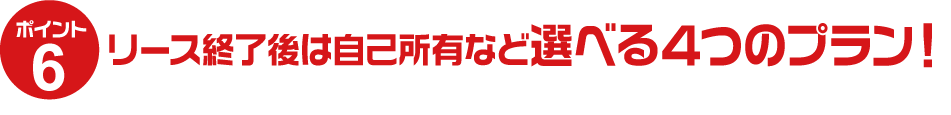 リース終了後は自己所有など選べる４つのプラン！